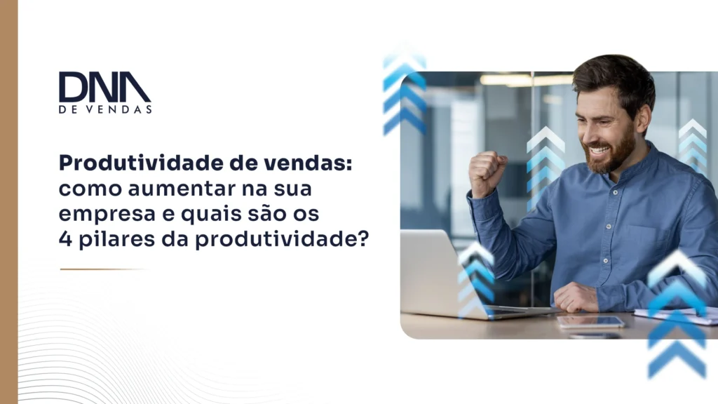 Produtividade de vendas: como aumentar na sua empresa e quais são os 4 pilares da produtividade?