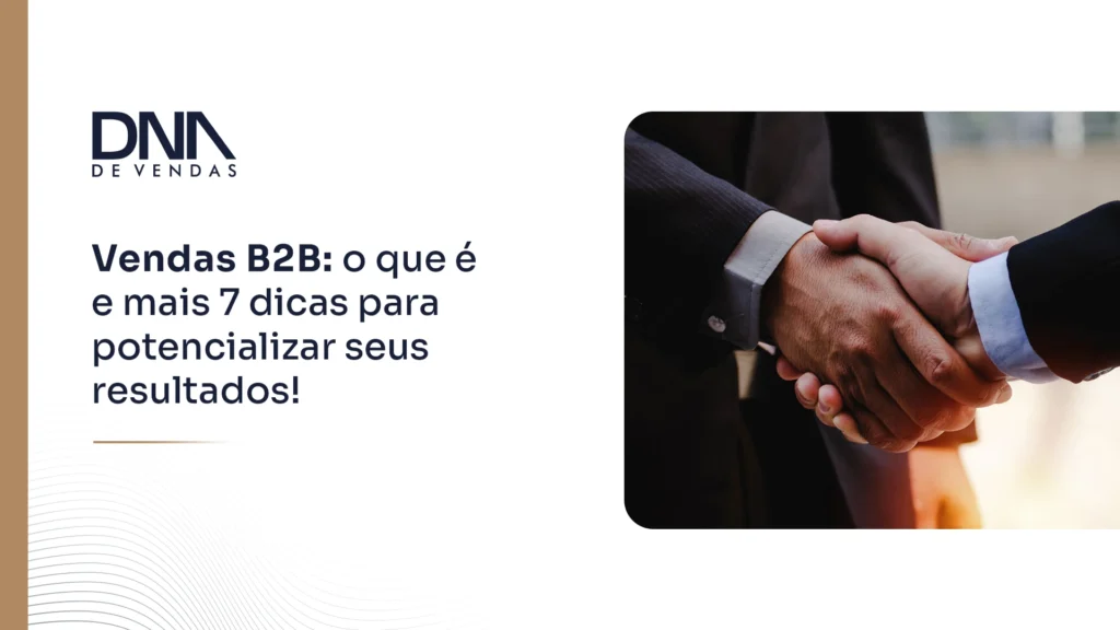 Vendas B2B: o que é e mais 7 dicas para potencializar seus resultados!