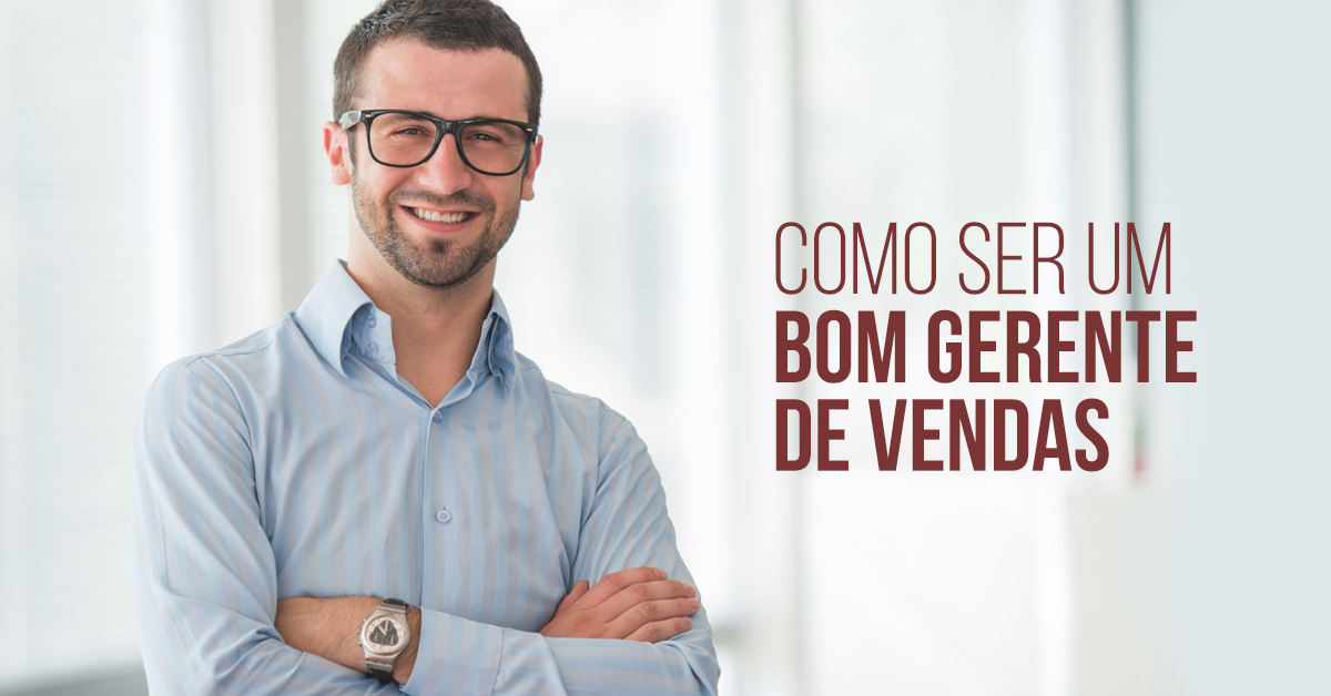 Como Ser Um Bom Gestor De Vendas 6 Características Fundamentais 2501